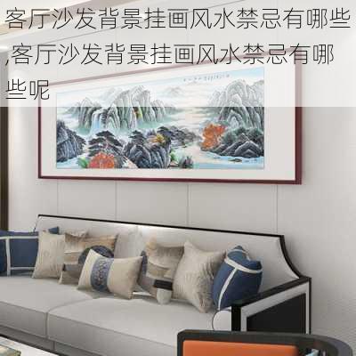 客厅沙发背景挂画风水禁忌有哪些,客厅沙发背景挂画风水禁忌有哪些呢