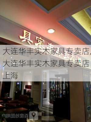 大连华丰实木家具专卖店,大连华丰实木家具专卖店 上海