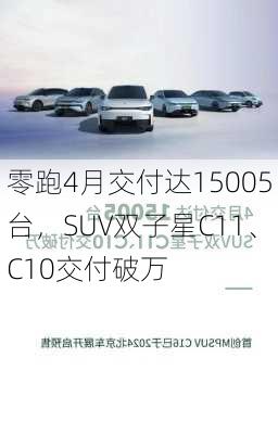 零跑4月交付达15005台，SUV双子星C11、C10交付破万