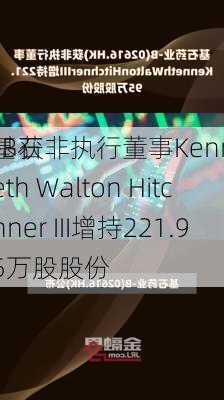 基石
-B获非执行董事Kenneth Walton Hitchner III增持221.95万股股份