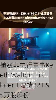 基石
-B获非执行董事Kenneth Walton Hitchner III增持221.95万股股份