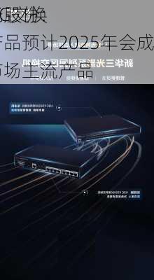 紫光股份：
800G交换机产品预计2025年会成为市场主流产品