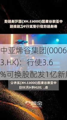 中亚烯谷集团(00063.HK)：行使3.6%可换股配发1亿新股