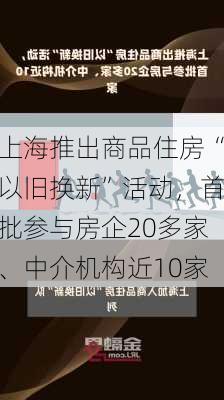 上海推出商品住房“以旧换新”活动，首批参与房企20多家、中介机构近10家