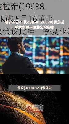 法拉帝(09638.HK)拟5月16董事会会议批准一季度业绩