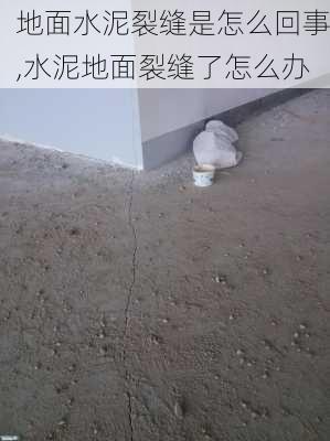 地面水泥裂缝是怎么回事,水泥地面裂缝了怎么办