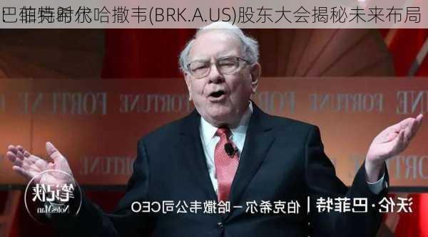 巴菲特时代
：伯克希尔哈撒韦(BRK.A.US)股东大会揭秘未来布局