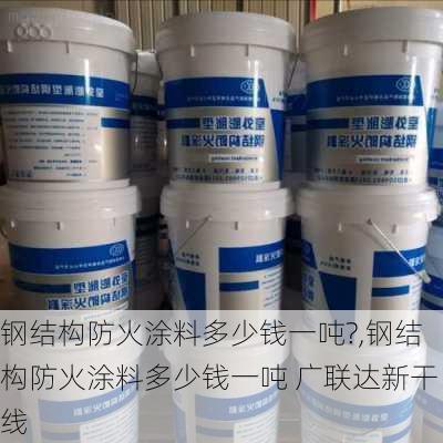 钢结构防火涂料多少钱一吨?,钢结构防火涂料多少钱一吨 广联达新干线