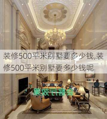 装修500平米别墅要多少钱,装修500平米别墅要多少钱呢