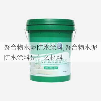 聚合物水泥防水涂料,聚合物水泥防水涂料是什么材料