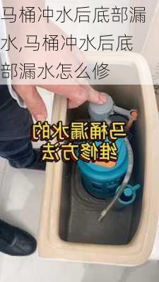 马桶冲水后底部漏水,马桶冲水后底部漏水怎么修