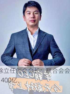 商汤科技徐立任创会会长：联合会会员市值近1400亿，
额近400亿