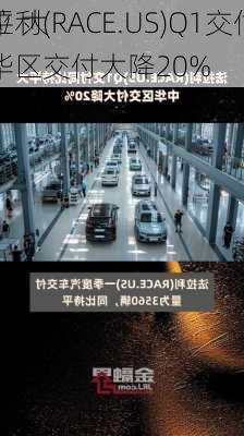 法拉利(RACE.US)Q1交付同
持平 大中华区交付大降20%