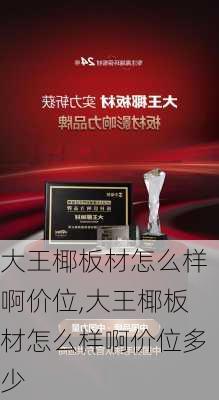 大王椰板材怎么样啊价位,大王椰板材怎么样啊价位多少