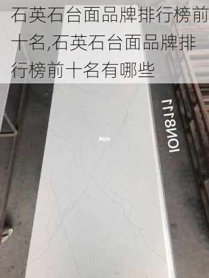 石英石台面品牌排行榜前十名,石英石台面品牌排行榜前十名有哪些