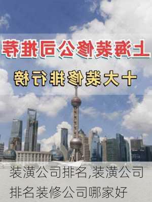 装潢公司排名,装潢公司排名装修公司哪家好