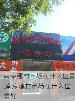 南京建材市场在什么位置,南京建材市场在什么位置好