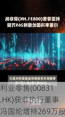 利亚零售(00831.HK)获非执行董事冯国纶增持269万股