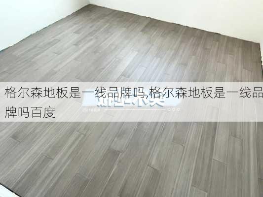 格尔森地板是一线品牌吗,格尔森地板是一线品牌吗百度