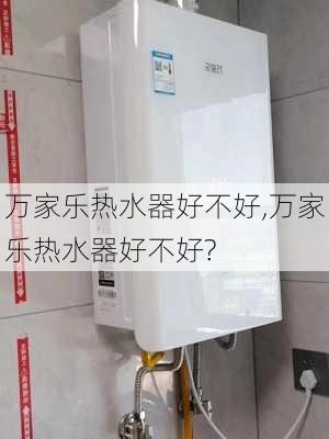 万家乐热水器好不好,万家乐热水器好不好?