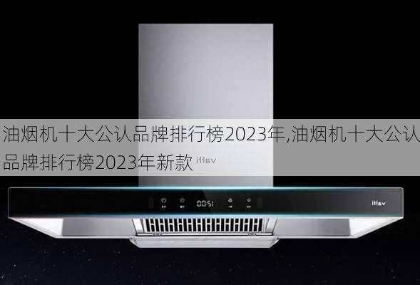 油烟机十大公认品牌排行榜2023年,油烟机十大公认品牌排行榜2023年新款