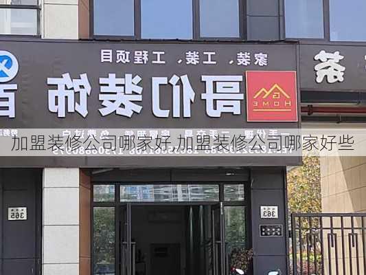 加盟装修公司哪家好,加盟装修公司哪家好些