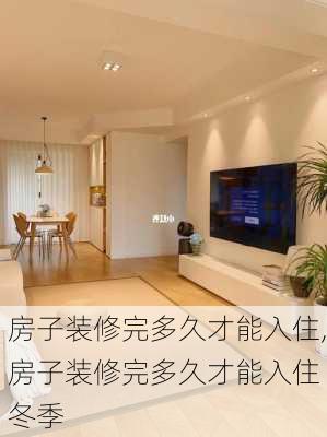 房子装修完多久才能入住,房子装修完多久才能入住 冬季