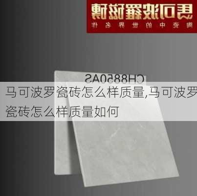 马可波罗瓷砖怎么样质量,马可波罗瓷砖怎么样质量如何