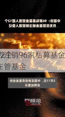 中基协注销96家私募基金
人：12个月无在管基金