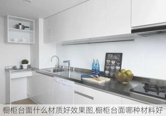 橱柜台面什么材质好效果图,橱柜台面哪种材料好