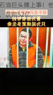 石油巨头摊上事！他，获赔52亿