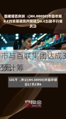 联华超市与百联集团达成3.6亿股
协议：预计筹
金3.6亿元