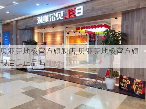 贝亚克地板官方旗舰店,贝亚克地板官方旗舰店是正品吗