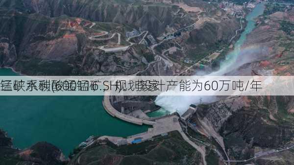 三峡水利(600116.SH)：李家
锰矿系碳酸锰锰矿，规划设计产能为60万吨/年