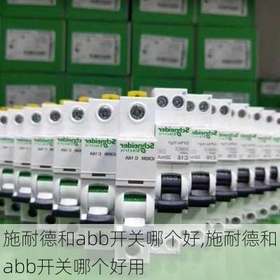 施耐德和abb开关哪个好,施耐德和abb开关哪个好用