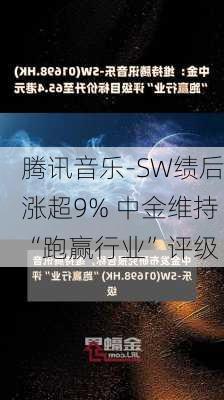 腾讯音乐-SW绩后涨超9% 中金维持“跑赢行业”评级