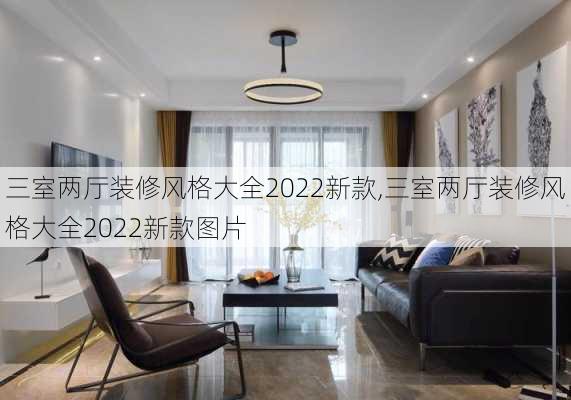 三室两厅装修风格大全2022新款,三室两厅装修风格大全2022新款图片