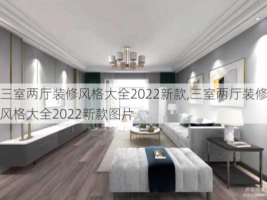 三室两厅装修风格大全2022新款,三室两厅装修风格大全2022新款图片