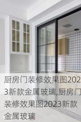 厨房门装修效果图2023新款金属玻璃,厨房门装修效果图2023新款金属玻璃