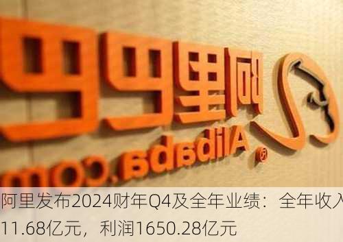 阿里发布2024财年Q4及全年业绩：全年收入9411.68亿元，利润1650.28亿元