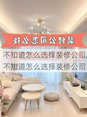 不知道怎么选择装修公司,不知道怎么选择装修公司