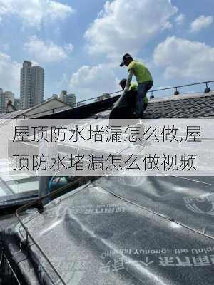 屋顶防水堵漏怎么做,屋顶防水堵漏怎么做视频