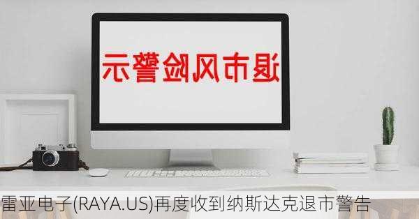 雷亚电子(RAYA.US)再度收到纳斯达克退市警告