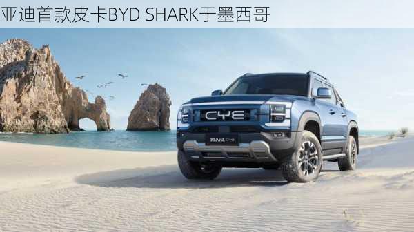 
亚迪首款皮卡BYD SHARK于墨西哥
