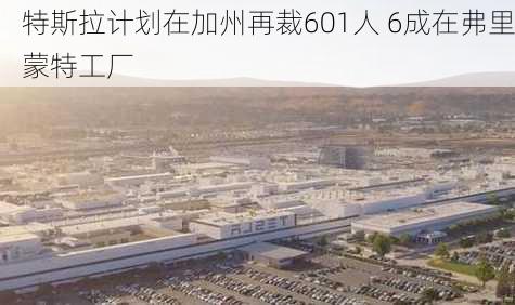 特斯拉计划在加州再裁601人 6成在弗里蒙特工厂