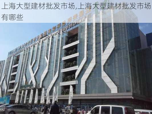 上海大型建材批发市场,上海大型建材批发市场有哪些