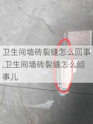 卫生间墙砖裂缝怎么回事,卫生间墙砖裂缝怎么回事儿