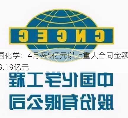 中国化学：4月签5亿元以上重大合同金额169.19亿元