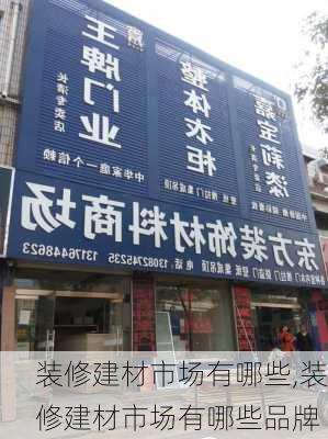 装修建材市场有哪些,装修建材市场有哪些品牌