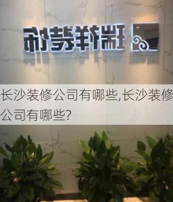 长沙装修公司有哪些,长沙装修公司有哪些?